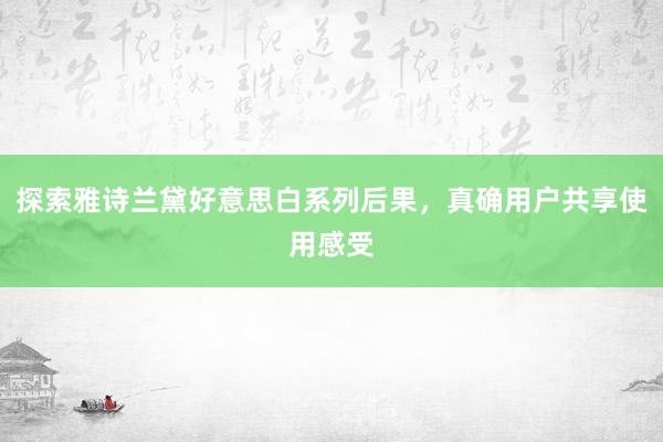 探索雅诗兰黛好意思白系列后果，真确用户共享使用感受