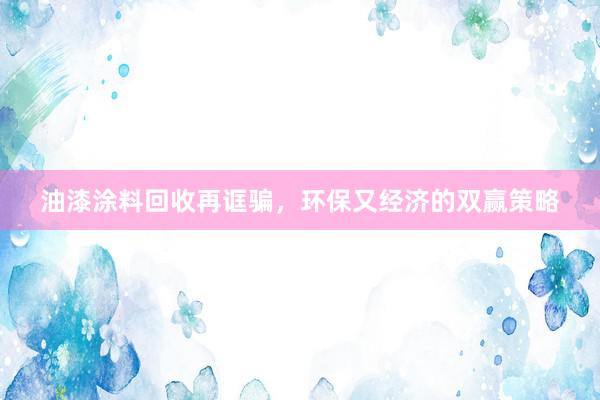 油漆涂料回收再诓骗，环保又经济的双赢策略