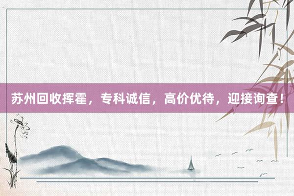 苏州回收挥霍，专科诚信，高价优待，迎接询查！